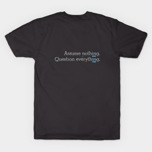 Assume nothing. Question everything T-Shirt